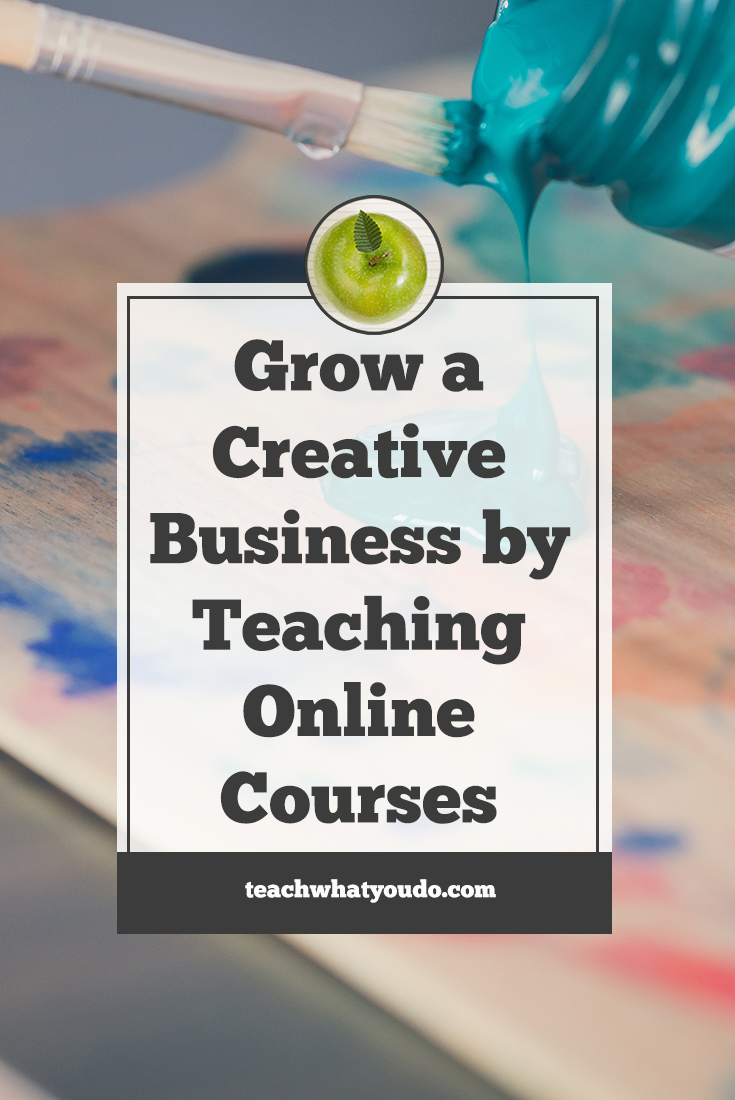 Grow a Creative Business by Teaching Online Courses | Teach What You Do