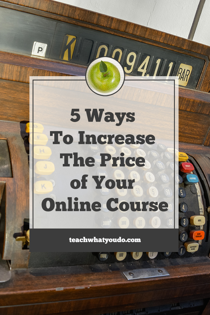 5 Ways To Increase The Price of Your Online Course | Teach What You Do