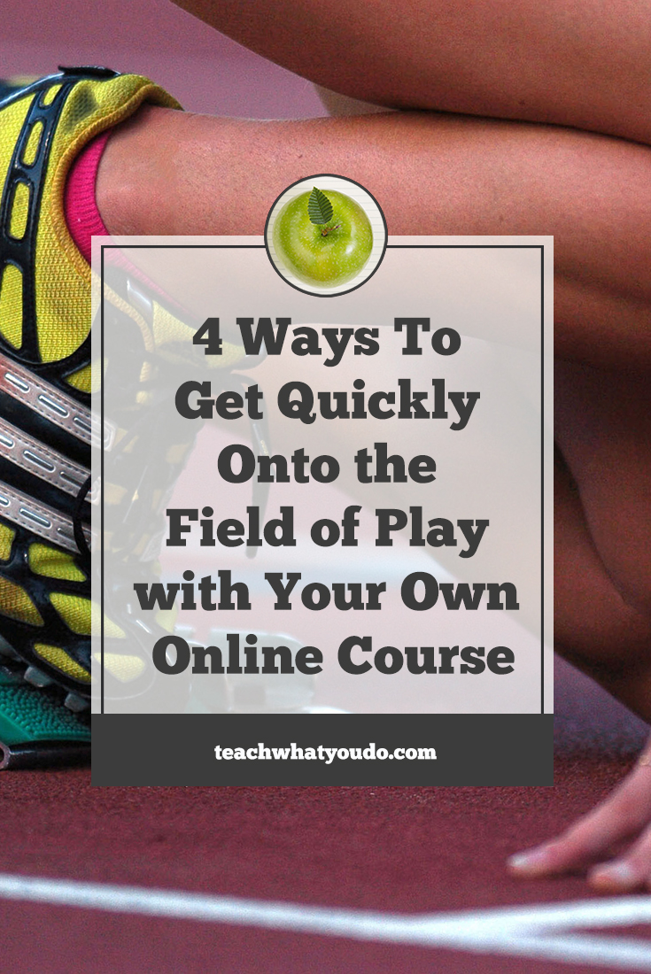4 Ways To Get Quickly Onto the Field of Play with Your Own Online Course | Teach What You Do