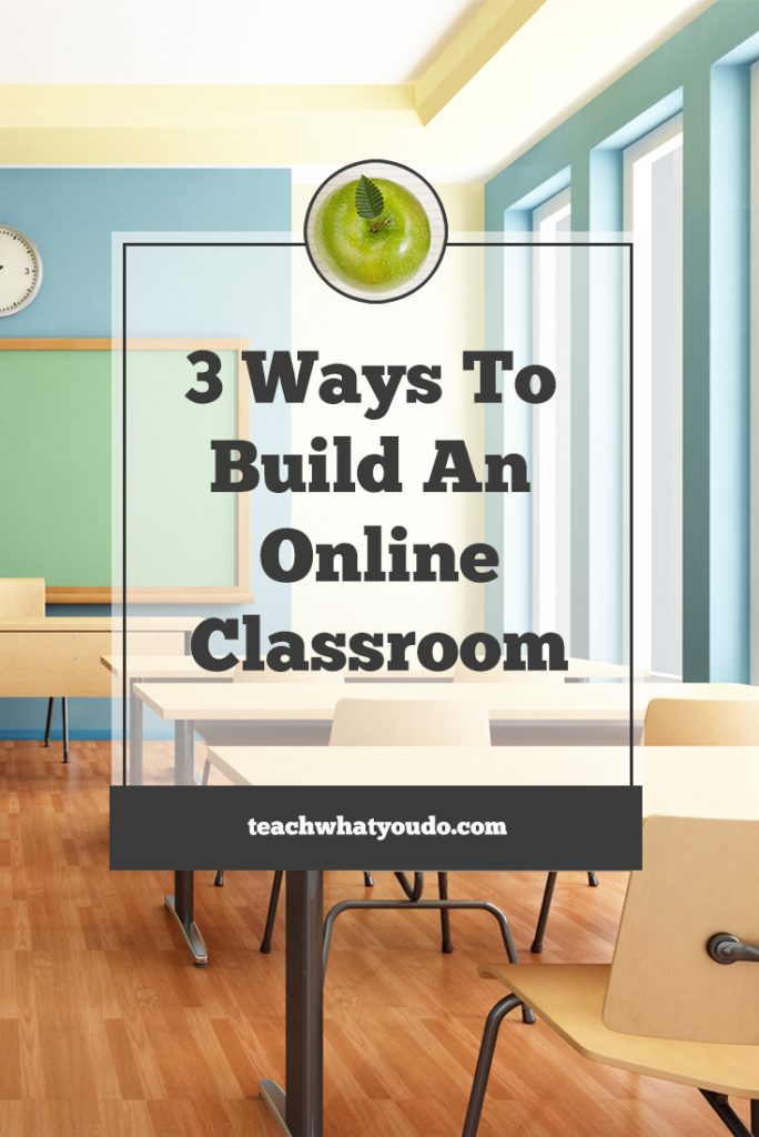 3 Ways to Build Your Own Online Classroom | Teach What You Do