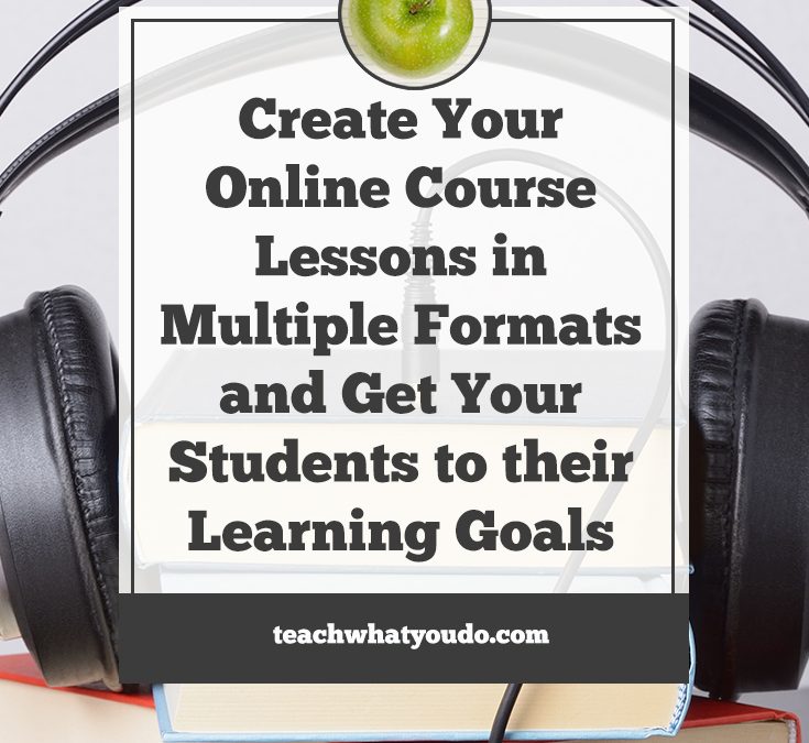 Create Your Online Course Lessons in Multiple Formats and Get Your Students to their Learning Goals