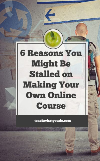 6 Reasons You Might Be Stalled on Making Your Own Online Course