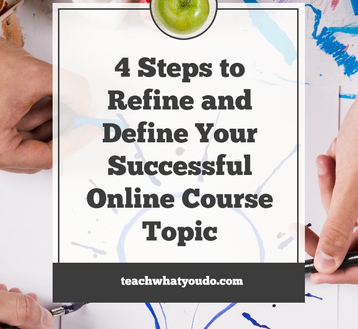 4 Steps to Refine and Define Your Successful Online Course Topic