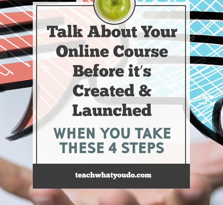 Be Able To Talk About Your Online Course Before It’s Created and Launched (When You Take These 4 Steps)