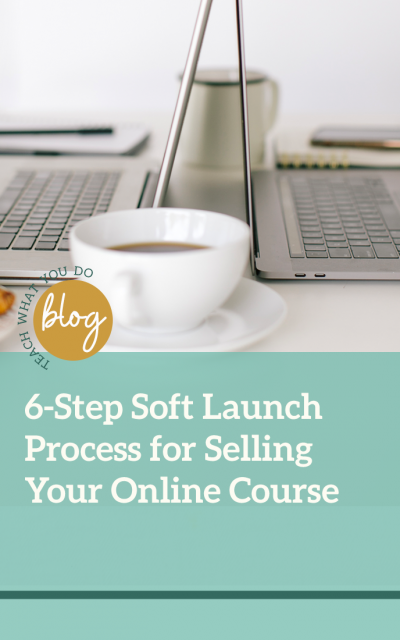 6-Step Soft Launch Process for Selling Your Online Course